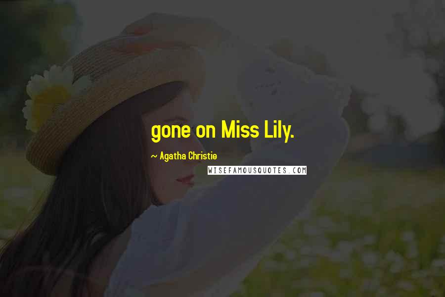 Agatha Christie Quotes: gone on Miss Lily.