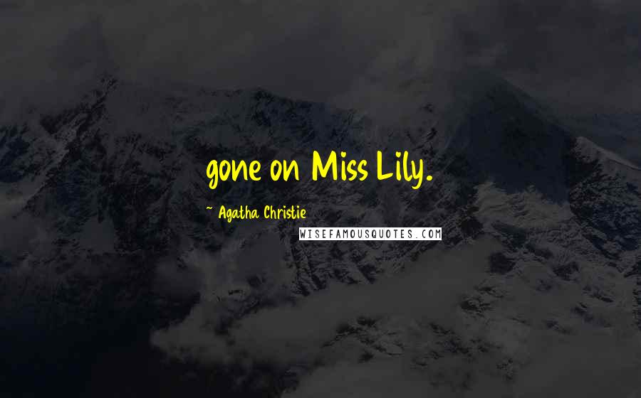 Agatha Christie Quotes: gone on Miss Lily.