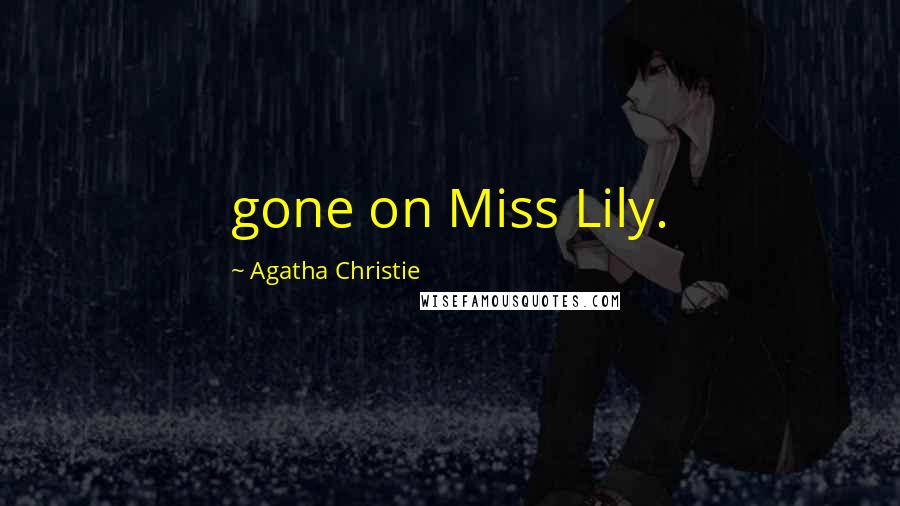 Agatha Christie Quotes: gone on Miss Lily.