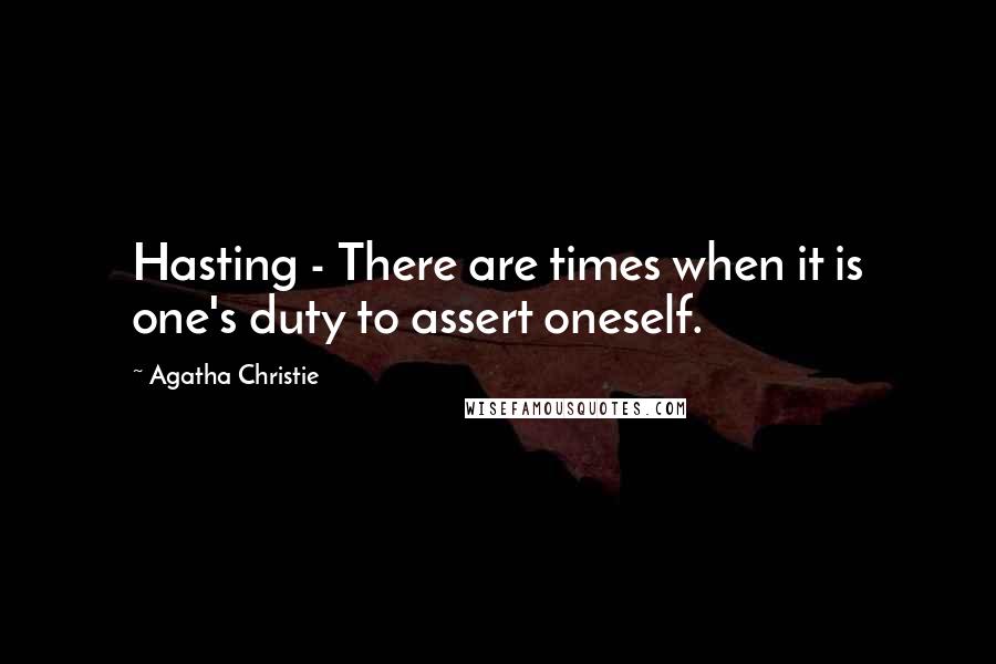 Agatha Christie Quotes: Hasting - There are times when it is one's duty to assert oneself.