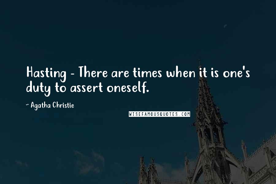 Agatha Christie Quotes: Hasting - There are times when it is one's duty to assert oneself.
