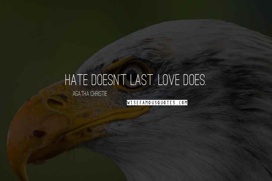 Agatha Christie Quotes: Hate doesn't last. Love does.