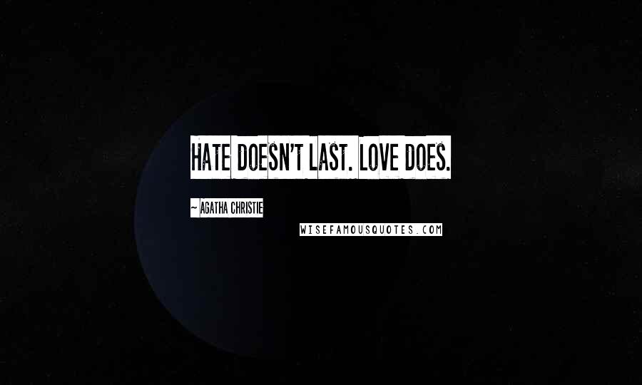 Agatha Christie Quotes: Hate doesn't last. Love does.
