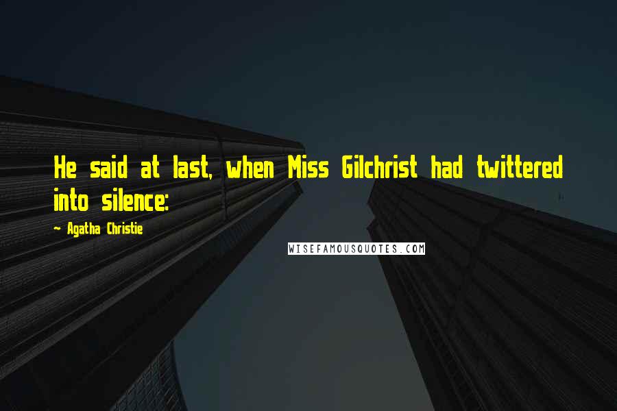 Agatha Christie Quotes: He said at last, when Miss Gilchrist had twittered into silence: