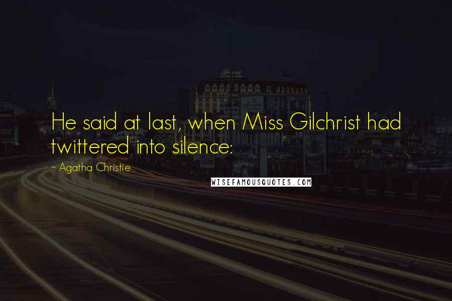 Agatha Christie Quotes: He said at last, when Miss Gilchrist had twittered into silence: