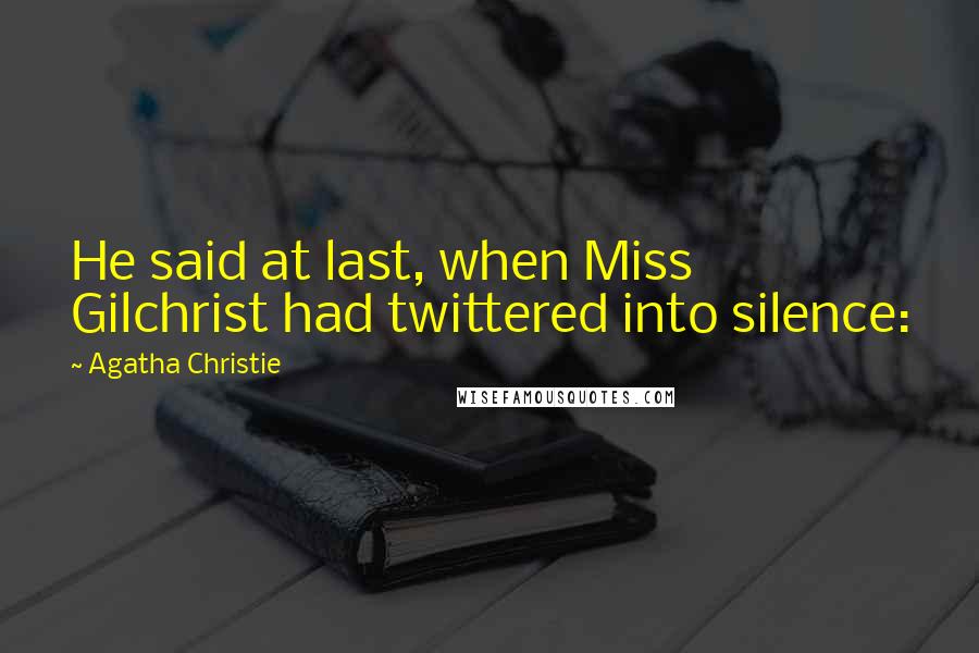 Agatha Christie Quotes: He said at last, when Miss Gilchrist had twittered into silence: