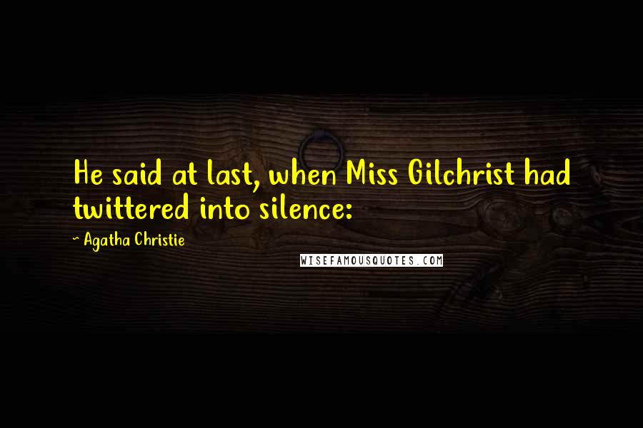 Agatha Christie Quotes: He said at last, when Miss Gilchrist had twittered into silence: