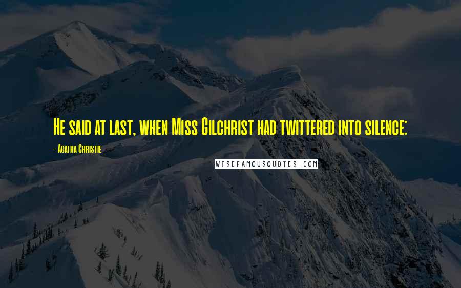 Agatha Christie Quotes: He said at last, when Miss Gilchrist had twittered into silence: