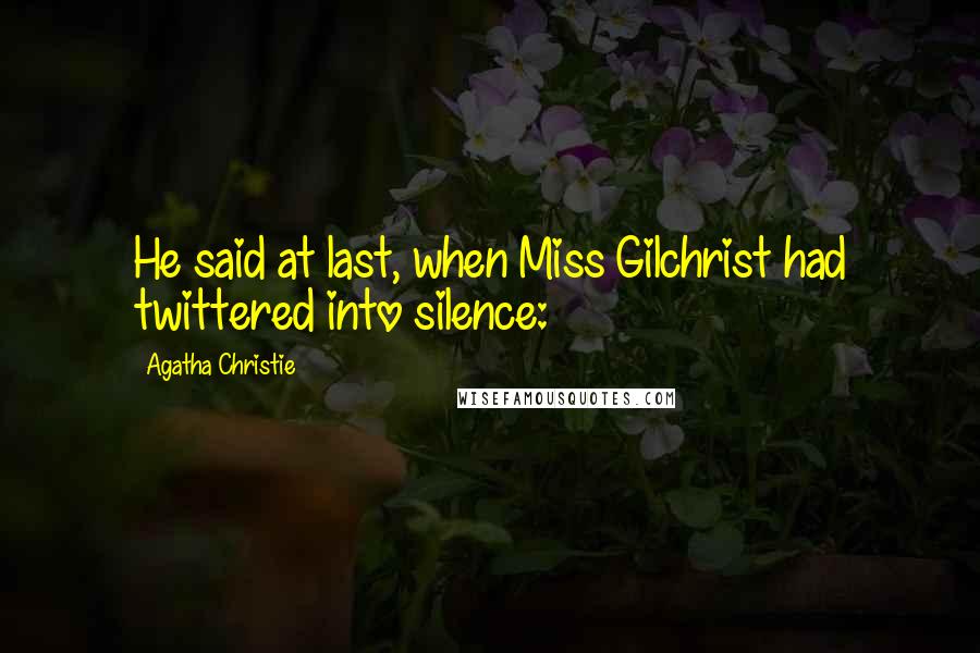 Agatha Christie Quotes: He said at last, when Miss Gilchrist had twittered into silence: