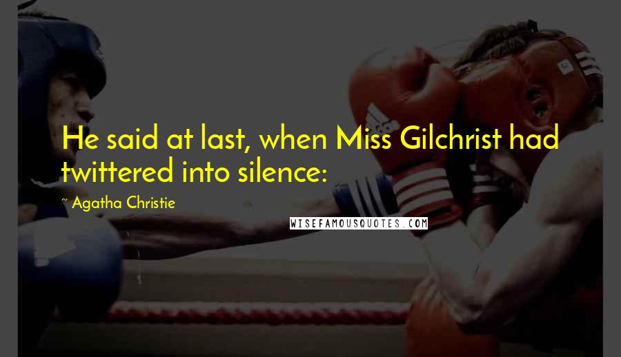 Agatha Christie Quotes: He said at last, when Miss Gilchrist had twittered into silence: