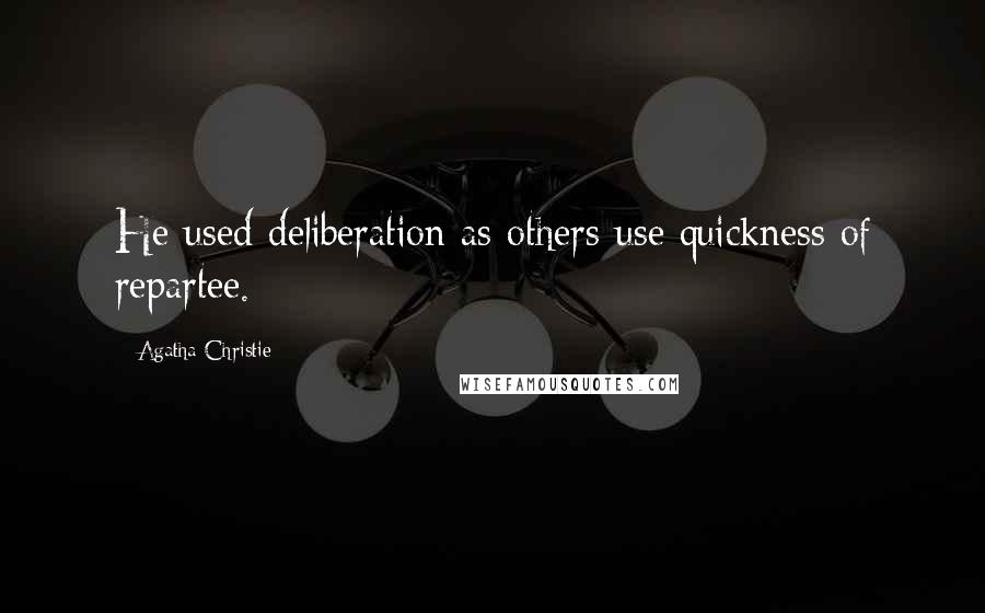 Agatha Christie Quotes: He used deliberation as others use quickness of repartee.