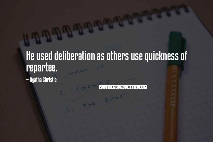 Agatha Christie Quotes: He used deliberation as others use quickness of repartee.