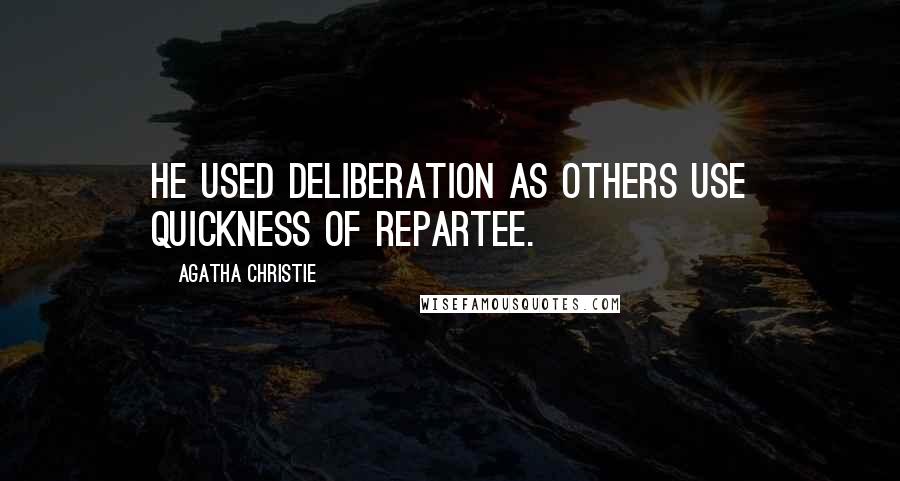 Agatha Christie Quotes: He used deliberation as others use quickness of repartee.