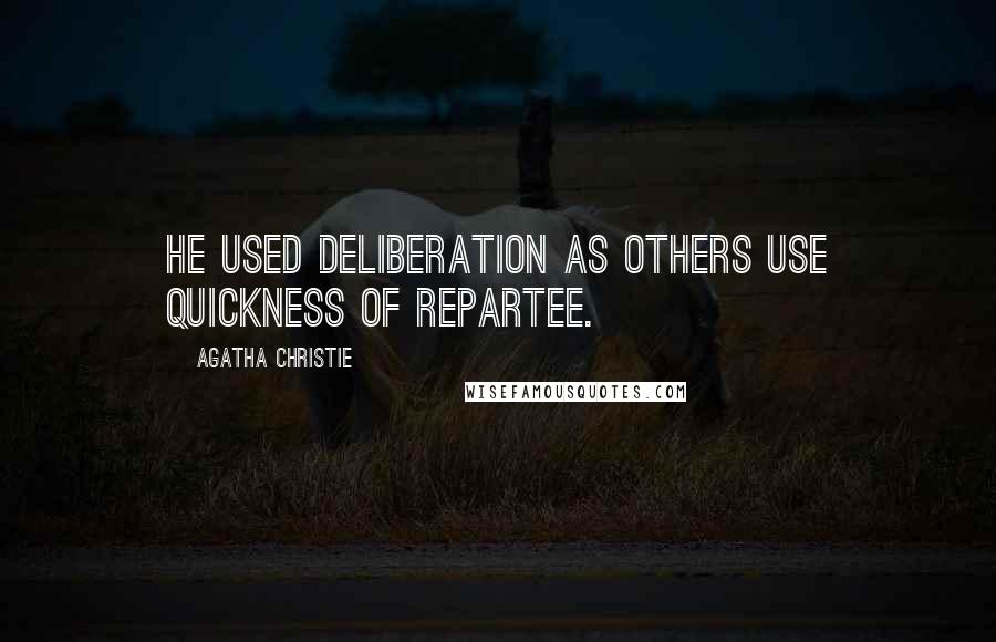 Agatha Christie Quotes: He used deliberation as others use quickness of repartee.