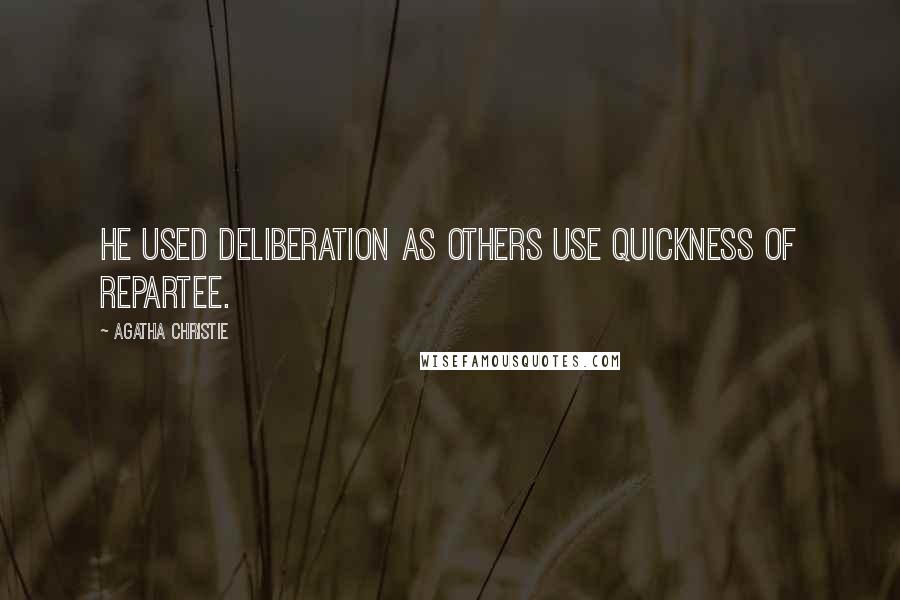 Agatha Christie Quotes: He used deliberation as others use quickness of repartee.