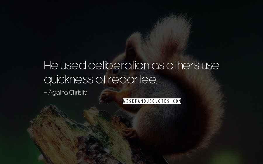 Agatha Christie Quotes: He used deliberation as others use quickness of repartee.