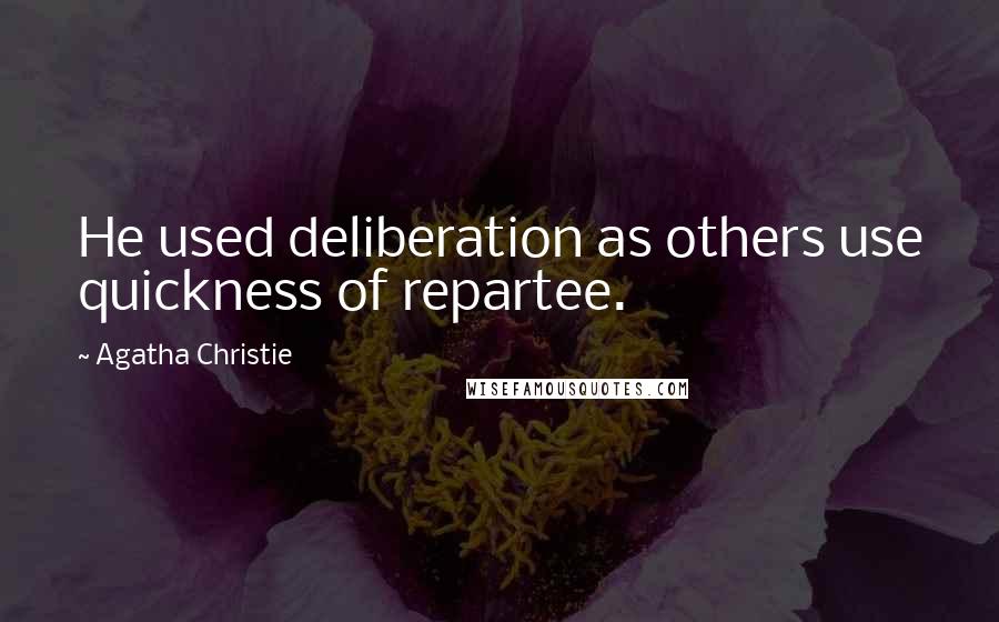 Agatha Christie Quotes: He used deliberation as others use quickness of repartee.