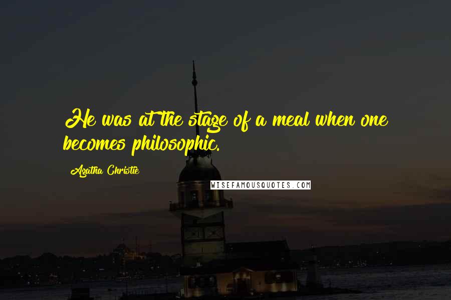 Agatha Christie Quotes: He was at the stage of a meal when one becomes philosophic.