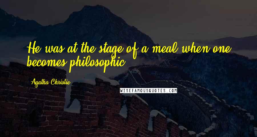 Agatha Christie Quotes: He was at the stage of a meal when one becomes philosophic.