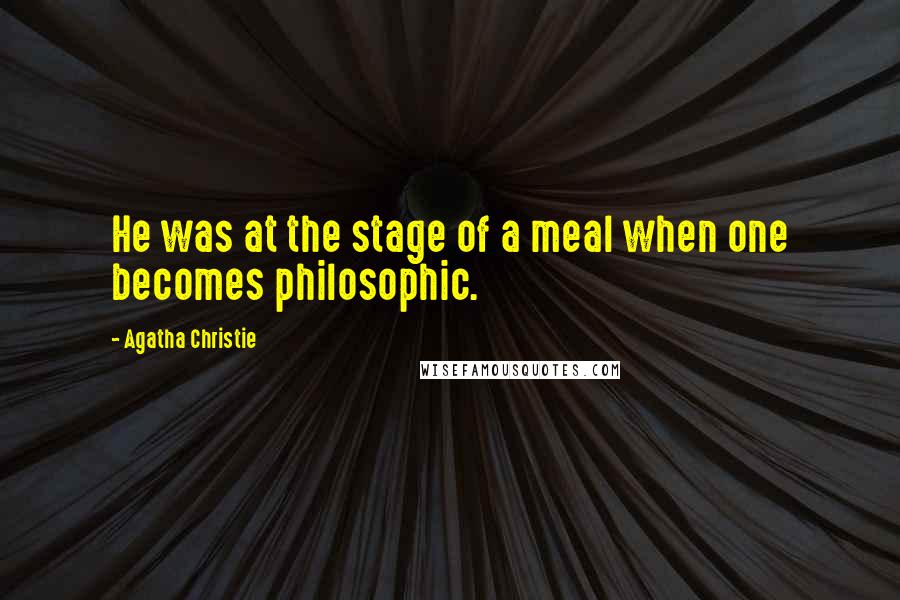 Agatha Christie Quotes: He was at the stage of a meal when one becomes philosophic.