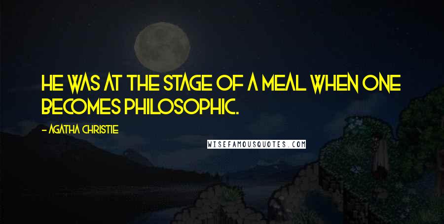 Agatha Christie Quotes: He was at the stage of a meal when one becomes philosophic.