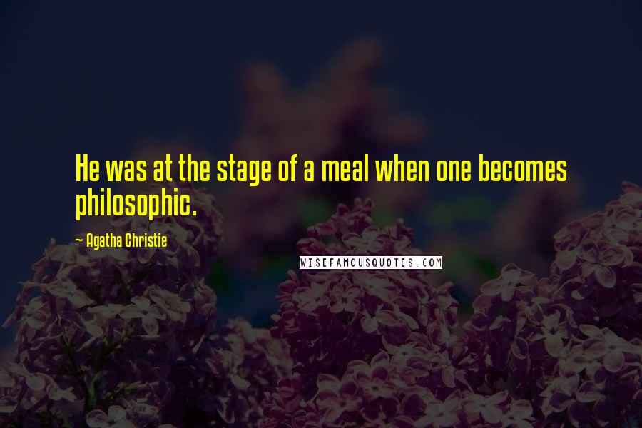 Agatha Christie Quotes: He was at the stage of a meal when one becomes philosophic.