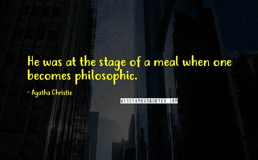 Agatha Christie Quotes: He was at the stage of a meal when one becomes philosophic.