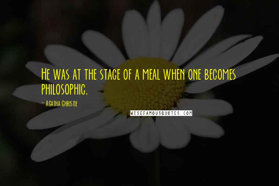 Agatha Christie Quotes: He was at the stage of a meal when one becomes philosophic.