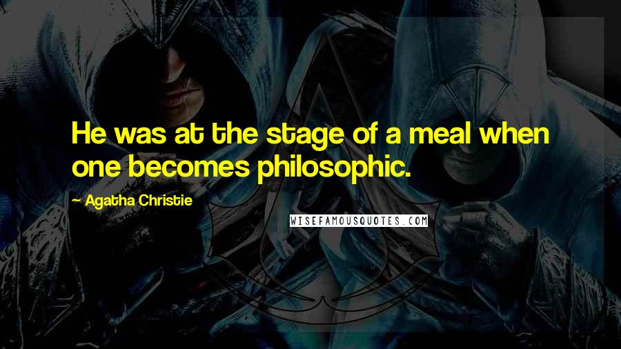 Agatha Christie Quotes: He was at the stage of a meal when one becomes philosophic.