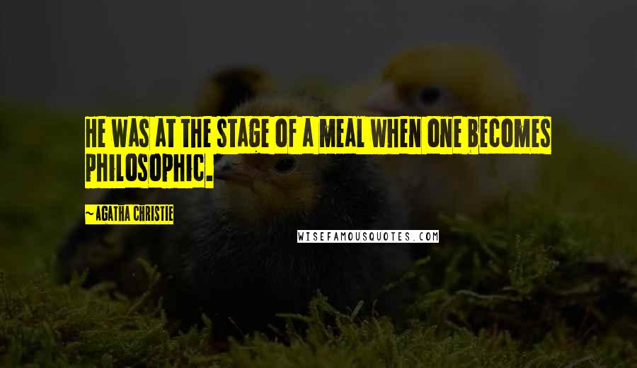 Agatha Christie Quotes: He was at the stage of a meal when one becomes philosophic.