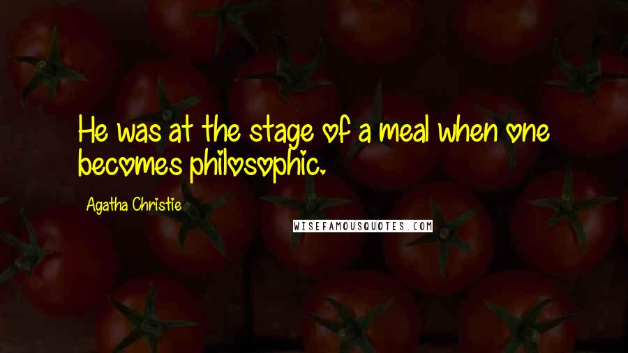 Agatha Christie Quotes: He was at the stage of a meal when one becomes philosophic.