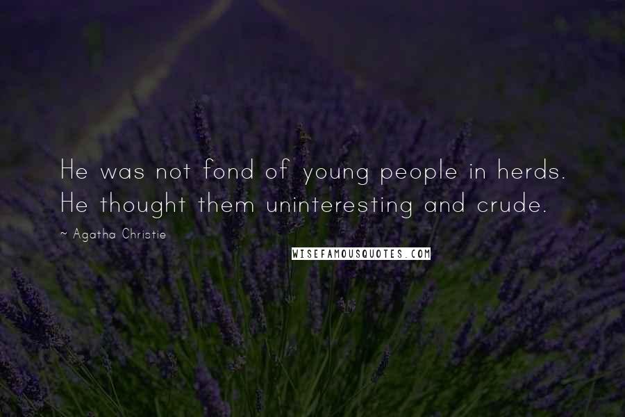 Agatha Christie Quotes: He was not fond of young people in herds. He thought them uninteresting and crude.