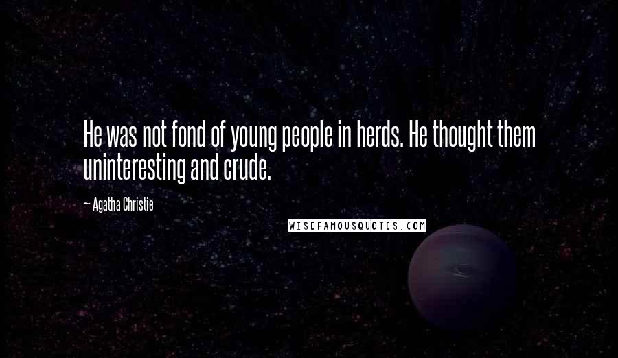 Agatha Christie Quotes: He was not fond of young people in herds. He thought them uninteresting and crude.