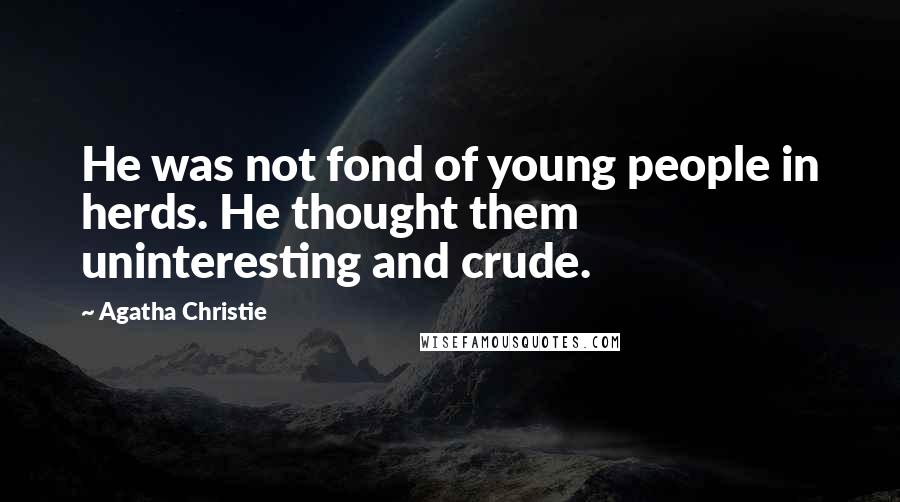 Agatha Christie Quotes: He was not fond of young people in herds. He thought them uninteresting and crude.