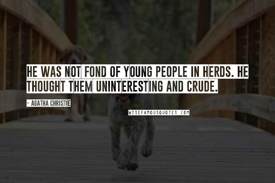 Agatha Christie Quotes: He was not fond of young people in herds. He thought them uninteresting and crude.