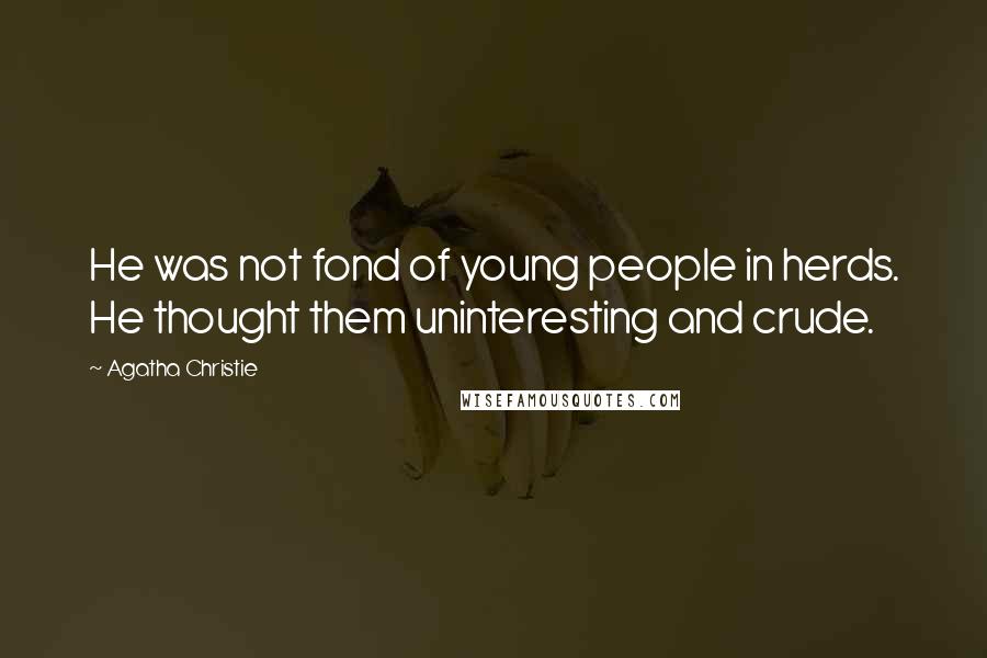 Agatha Christie Quotes: He was not fond of young people in herds. He thought them uninteresting and crude.