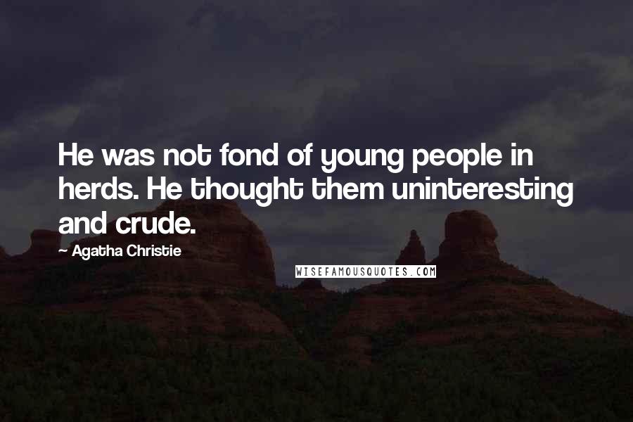 Agatha Christie Quotes: He was not fond of young people in herds. He thought them uninteresting and crude.