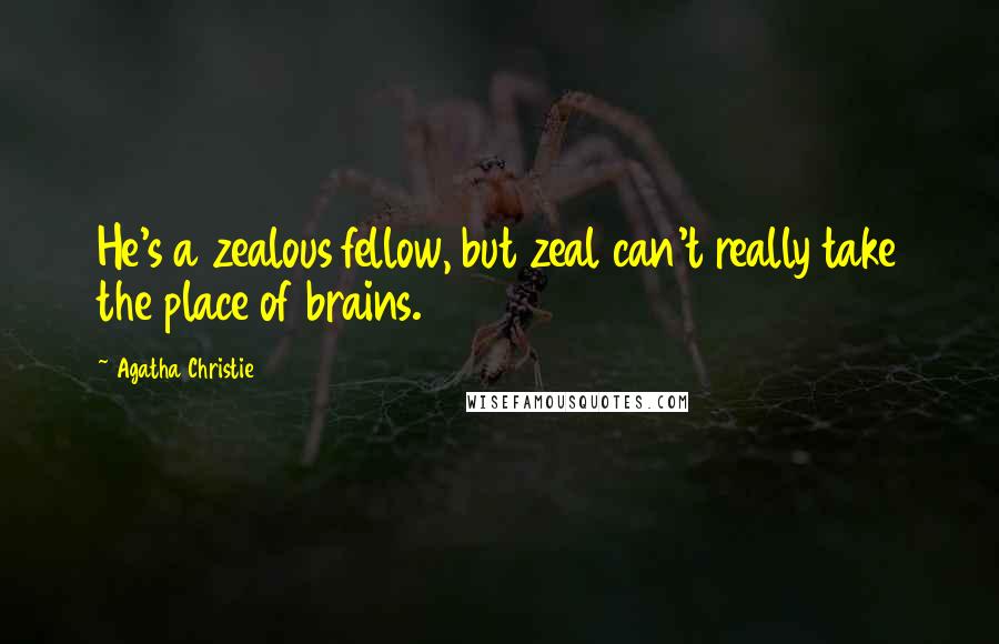 Agatha Christie Quotes: He's a zealous fellow, but zeal can't really take the place of brains.