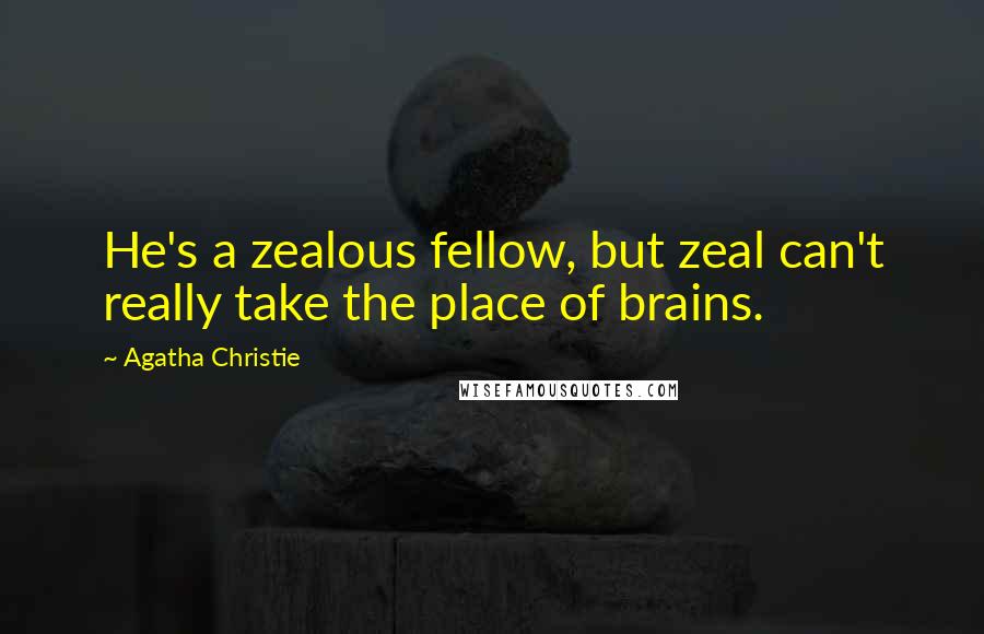 Agatha Christie Quotes: He's a zealous fellow, but zeal can't really take the place of brains.