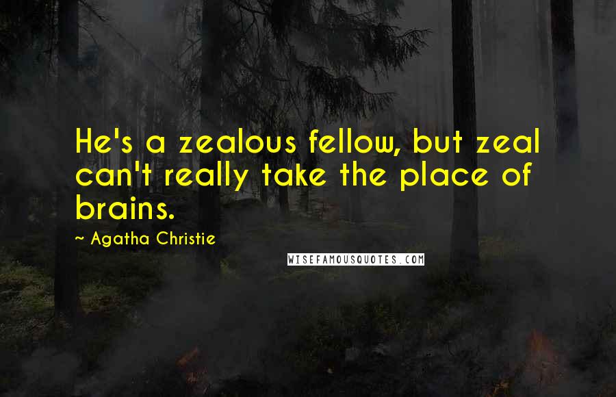 Agatha Christie Quotes: He's a zealous fellow, but zeal can't really take the place of brains.