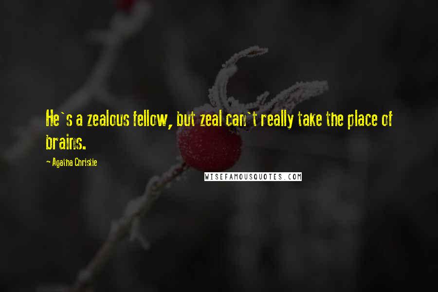 Agatha Christie Quotes: He's a zealous fellow, but zeal can't really take the place of brains.