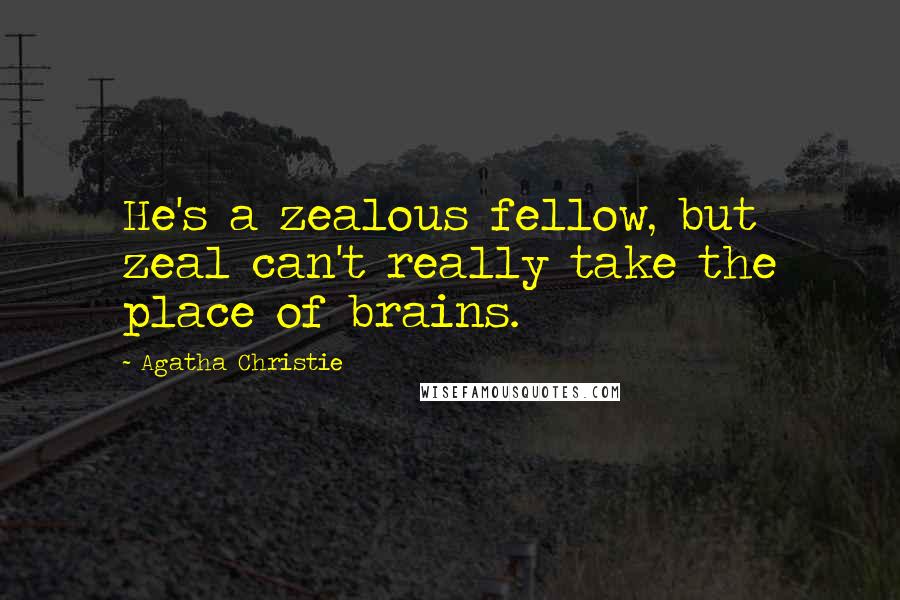 Agatha Christie Quotes: He's a zealous fellow, but zeal can't really take the place of brains.