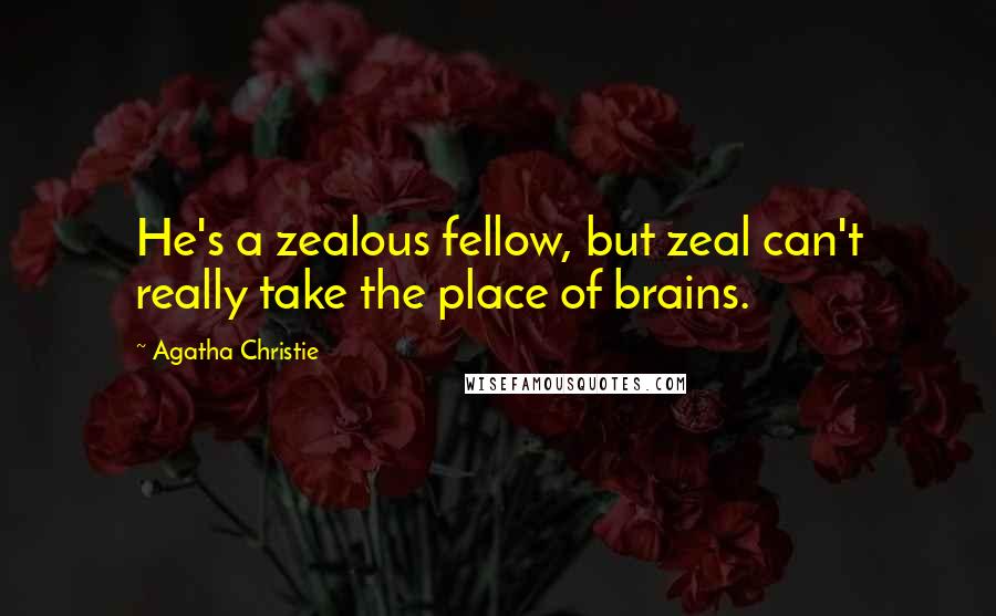 Agatha Christie Quotes: He's a zealous fellow, but zeal can't really take the place of brains.