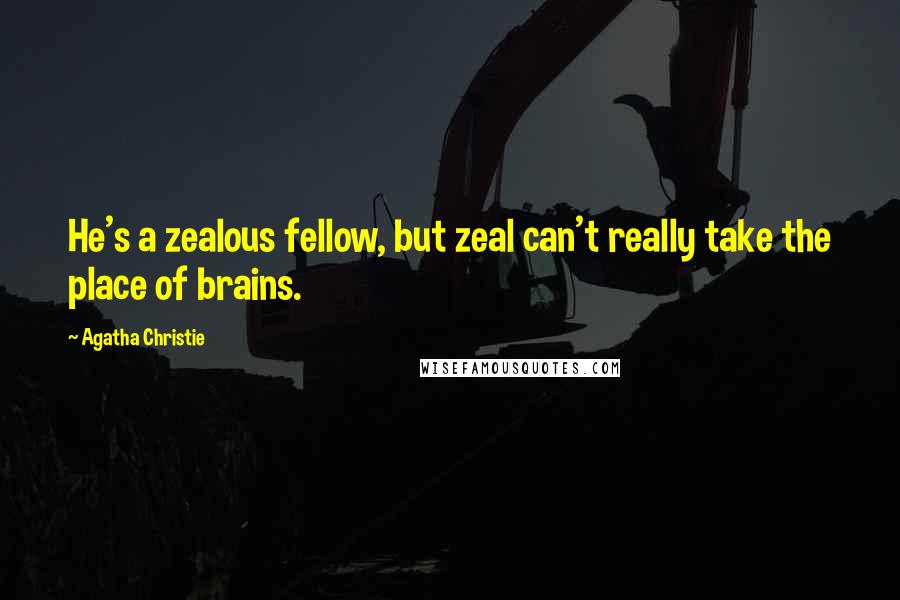 Agatha Christie Quotes: He's a zealous fellow, but zeal can't really take the place of brains.