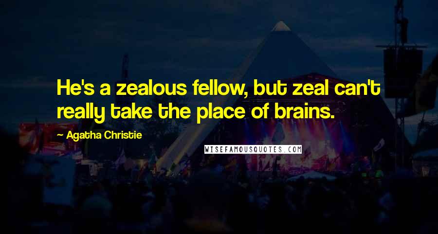 Agatha Christie Quotes: He's a zealous fellow, but zeal can't really take the place of brains.