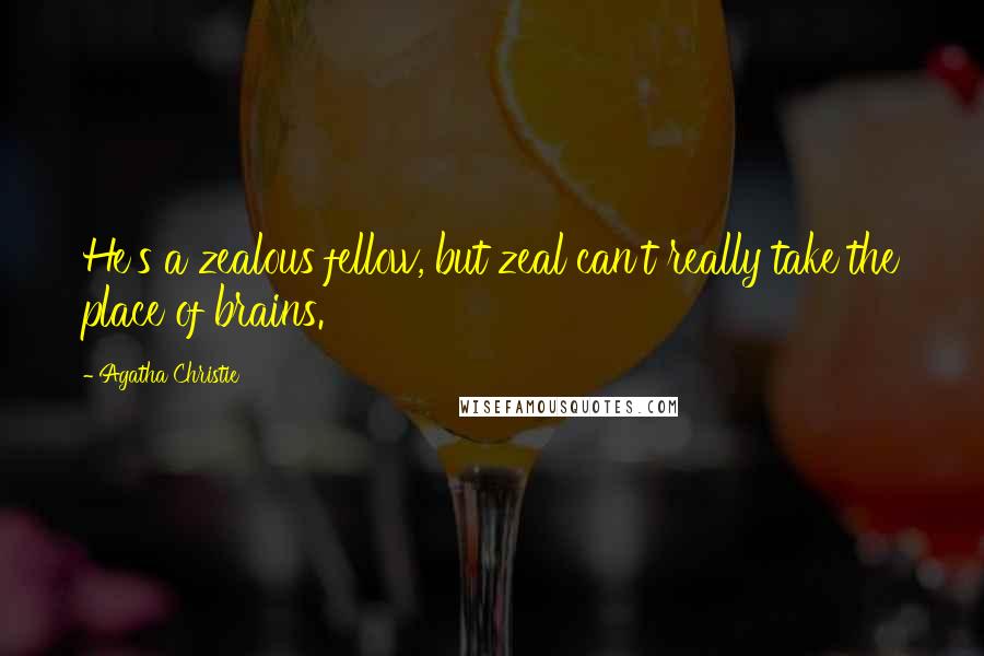 Agatha Christie Quotes: He's a zealous fellow, but zeal can't really take the place of brains.