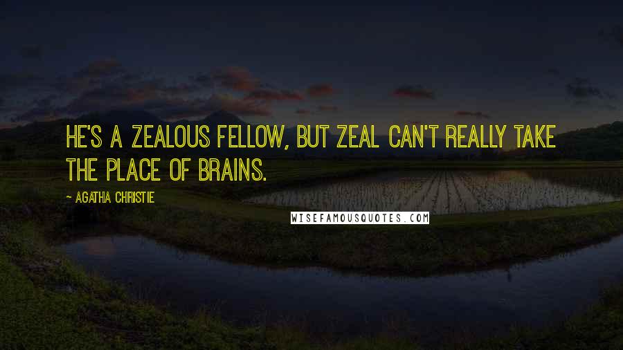 Agatha Christie Quotes: He's a zealous fellow, but zeal can't really take the place of brains.