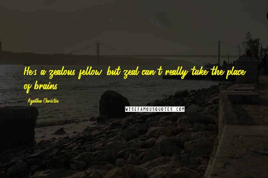 Agatha Christie Quotes: He's a zealous fellow, but zeal can't really take the place of brains.