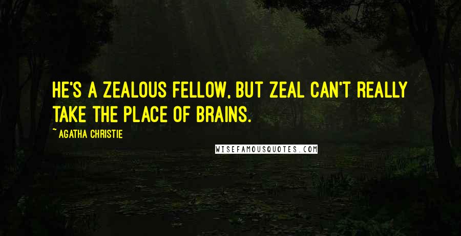 Agatha Christie Quotes: He's a zealous fellow, but zeal can't really take the place of brains.