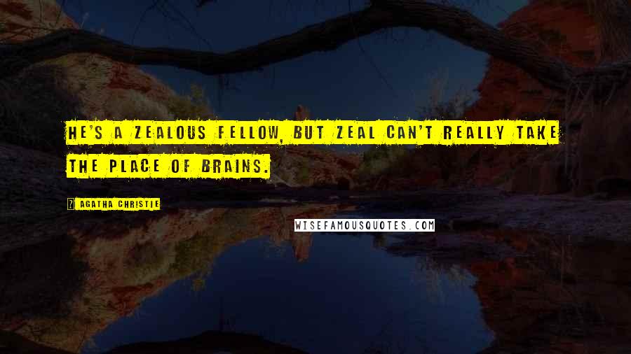 Agatha Christie Quotes: He's a zealous fellow, but zeal can't really take the place of brains.